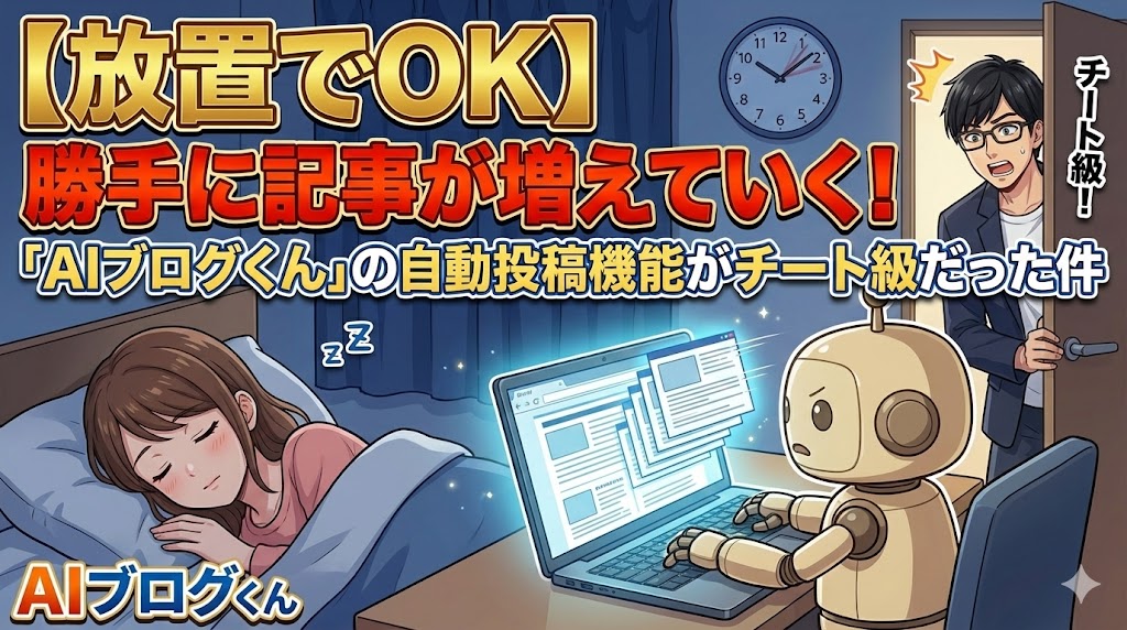 【放置でOK】勝手に記事が増えていく！「AIブログくん」の自動投稿機能がチート級だった件